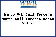 <i>banco Wwb Cali Tercera Norte Cali Tercera Norte Valle</i>