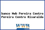 <i>banco Wwb Pereira Centro Pereira Centro Risaralda</i>