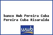 <i>banco Wwb Pereira Cuba Pereira Cuba Risaralda</i>