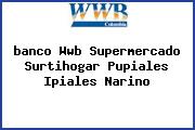 <i>banco Wwb Supermercado Surtihogar Pupiales Ipiales Narino</i>