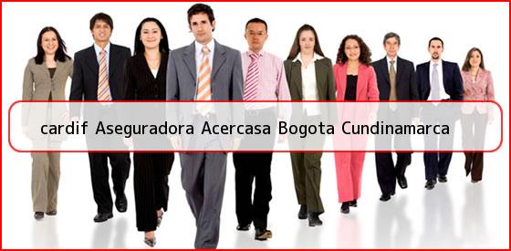 <b>cardif Aseguradora Acercasa Bogota Cundinamarca</b>