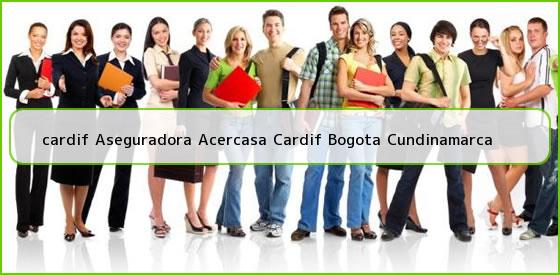 Ver cardif aseguradora acercasa cardif bogota cundinamarca <b>cardif Aseguradora Acercasa Cardif Bogota Cundinamarca</b>