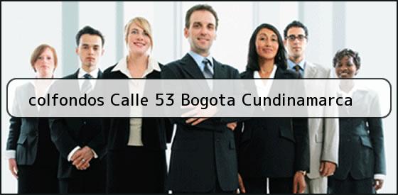Ver colfondos calle 53 bogota cundinamarca <b>colfondos Calle 53 Bogota Cundinamarca</b>