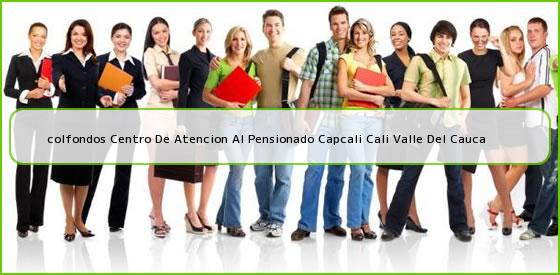 <b>colfondos Centro De Atencion Al Pensionado Capcali Cali Valle Del Cauca</b>