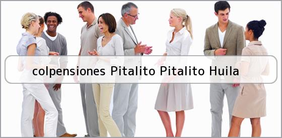 <b>colpensiones Pitalito Pitalito Huila</b>