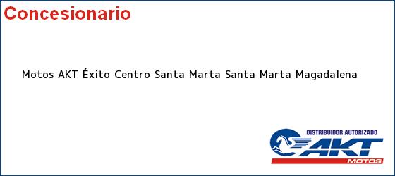 Teléfono, Dirección y otros datos de contacto para Motos AKT Éxito Centro Santa Marta, Santa Marta, Magadalena, Colombia