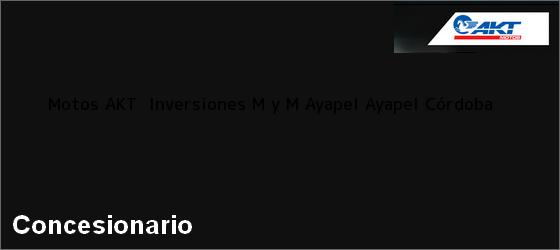 Teléfono, Dirección y otros datos de contacto para Motos AKT  Inversiones M y M Ayapel, Ayapel, Córdoba, Colombia