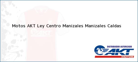 Teléfono, Dirección y otros datos de contacto para Motos AKT Ley Centro Manizales, Manizales, Caldas, Colombia