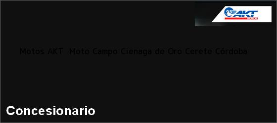 Teléfono, Dirección y otros datos de contacto para Motos AKT  Moto Campo Cienaga de Oro, Cerete, Córdoba, Colombia