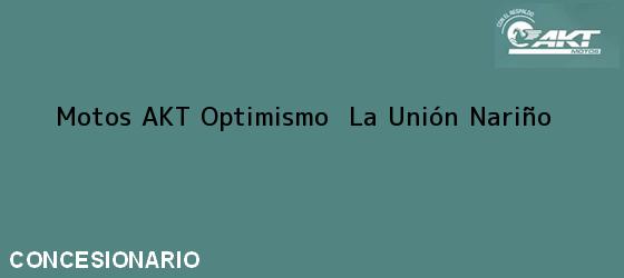 Teléfono, Dirección y otros datos de contacto para Motos AKT Optimismo , La Unión, Nariño, Colombia