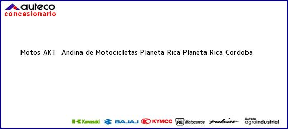 Teléfono, Dirección y otros datos de contacto para Motos AKT  Andina de Motocicletas Planeta Rica, Planeta Rica, Cordoba, Colombia