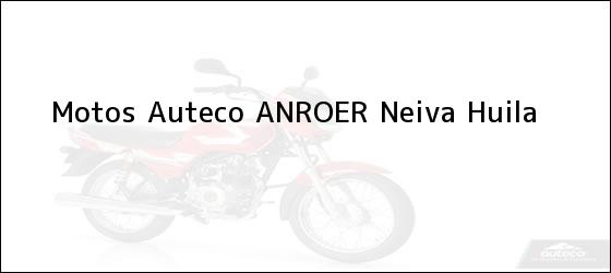 Teléfono, Dirección y otros datos de contacto para Motos Auteco ANROER, Neiva, Huila, Colombia