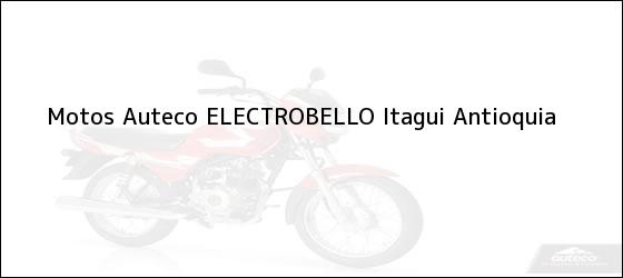 Teléfono, Dirección y otros datos de contacto para Motos Auteco ELECTROBELLO, itagui, Antioquia, Colombia