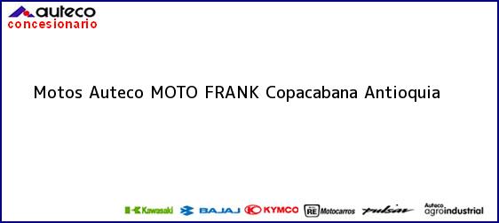 ver datos de contacto para motos auteco moto frank, copacabana, antioquia , colombia Teléfono, Dirección y otros datos de contacto para Motos Auteco MOTO FRANK, Copacabana, Antioquia , Colombia