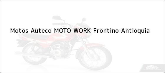Teléfono, Dirección y otros datos de contacto para Motos Auteco MOTO WORK, Frontino, Antioquia, Colombia
