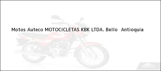 Teléfono, Dirección y otros datos de contacto para Motos Auteco MOTOCICLETAS KBK LTDA., Bello , Antioquia, Colombia
