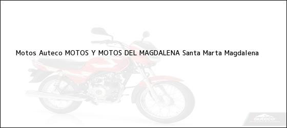 Teléfono, Dirección y otros datos de contacto para Motos Auteco MOTOS Y MOTOS DEL MAGDALENA, Santa Marta, Magdalena, Colombia
