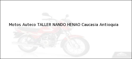 Teléfono, Dirección y otros datos de contacto para Motos Auteco TALLER NANDO HENAO, Caucasia, Antioquia, Colombia