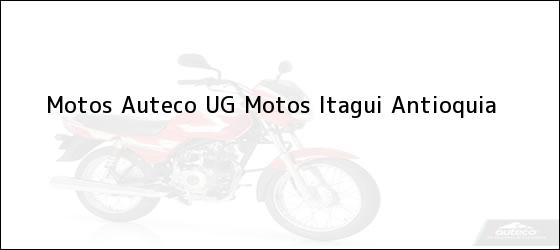 Teléfono, Dirección y otros datos de contacto para Motos Auteco UG Motos, Itagui, Antioquia, Colombia
