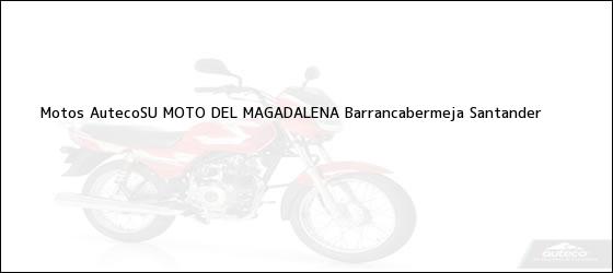 Teléfono, Dirección y otros datos de contacto para Motos AutecoSU MOTO DEL MAGADALENA, Barrancabermeja, Santander , Colombia