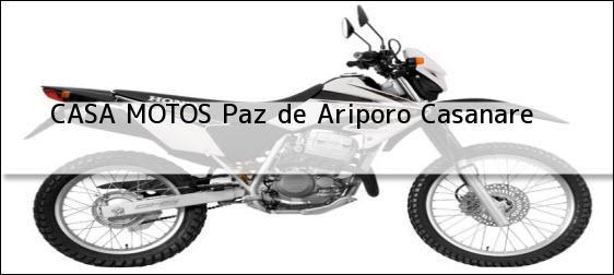 Teléfono, Dirección y otros datos de contacto para CASA MOTOS, Paz de Ariporo, Casanare , Colombia