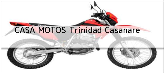 Teléfono, Dirección y otros datos de contacto para CASA MOTOS, Trinidad, Casanare , Colombia