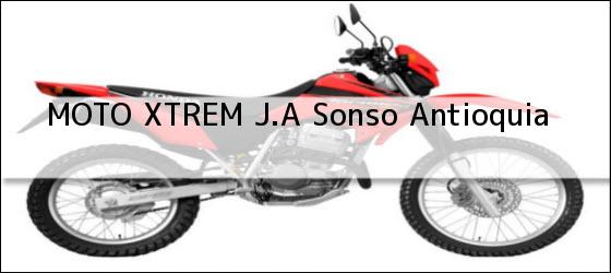 Teléfono, Dirección y otros datos de contacto para MOTO XTREM J.A, Sonso, Antioquia, Colombia