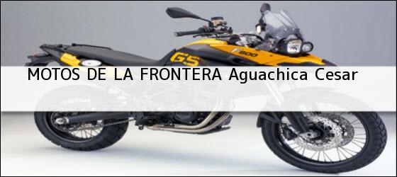 ver datos de contacto para motos de la frontera, aguachica, cesar, colombia Teléfono, Dirección y otros datos de contacto para MOTOS DE LA FRONTERA, aguachica, cesar, colombia