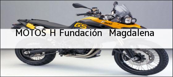Teléfono, Dirección y otros datos de contacto para MOTOS H, fundación , magdalena, colombia