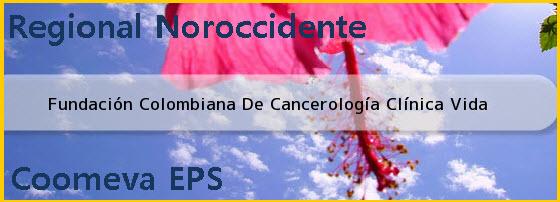 <i>Fundación Colombiana De Cancerología Clínica Vida</i>