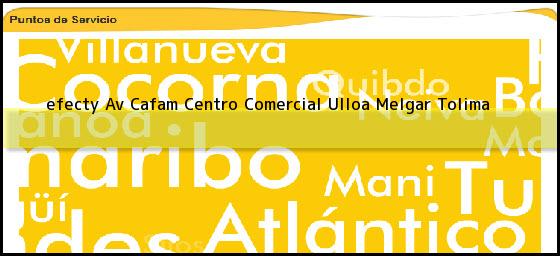 <b>efecty Av Cafam Centro Comercial Ulloa</b> Melgar Tolima