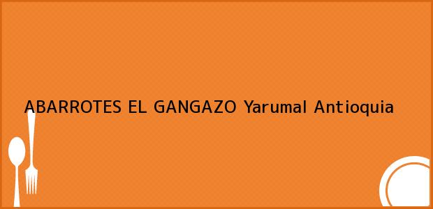 Teléfono, Dirección y otros datos de contacto para ABARROTES EL GANGAZO, Yarumal, Antioquia, Colombia