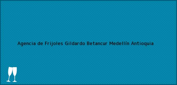 Teléfono, Dirección y otros datos de contacto para Agencia de Frijoles Gildardo Betancur, Medellín, Antioquia, Colombia