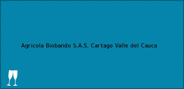 Teléfono, Dirección y otros datos de contacto para Agricola Biobando S.A.S., Cartago, Valle del Cauca, Colombia