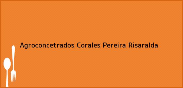 Teléfono, Dirección y otros datos de contacto para Agroconcetrados Corales, Pereira, Risaralda, Colombia