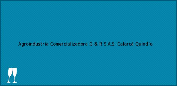 Teléfono, Dirección y otros datos de contacto para Agroindustria Comercializadora G & R S.A.S., Calarcá, Quindío, Colombia