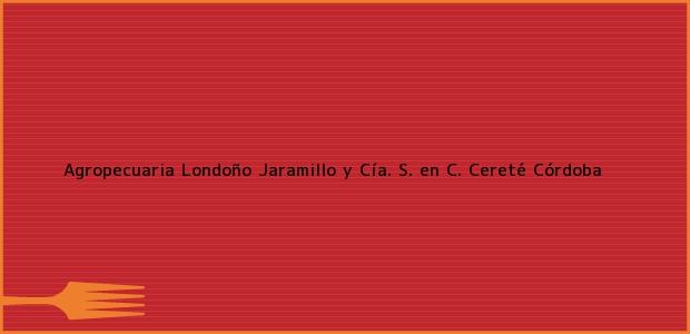 Teléfono, Dirección y otros datos de contacto para Agropecuaria Londoño Jaramillo y Cía. S. en C., Cereté, Córdoba, Colombia