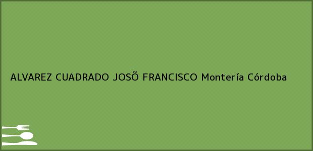 Teléfono, Dirección y otros datos de contacto para ALVAREZ CUADRADO JOSÕ FRANCISCO, Montería, Córdoba, Colombia