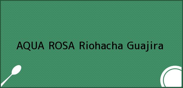 Teléfono, Dirección y otros datos de contacto para AQUA ROSA, Riohacha, Guajira, Colombia