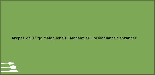 Teléfono, Dirección y otros datos de contacto para Arepas de Trigo Malagueña El Manantial, Floridablanca, Santander, Colombia