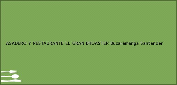 Teléfono, Dirección y otros datos de contacto para ASADERO Y RESTAURANTE EL GRAN BROASTER, Bucaramanga, Santander, Colombia