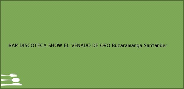 ver datos de contacto para bar discoteca show el venado de oro, bucaramanga, santander, colombia Teléfono, Dirección y otros datos de contacto para BAR DISCOTECA SHOW EL VENADO DE ORO, Bucaramanga, Santander, Colombia