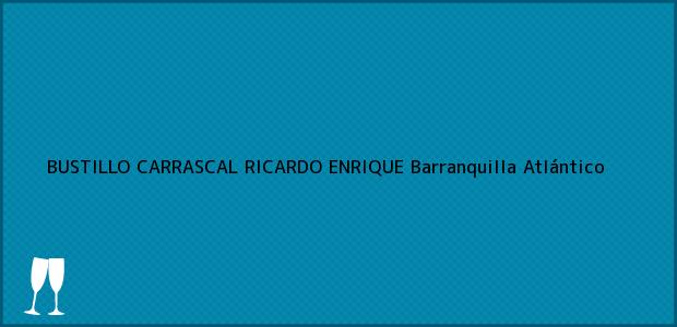 Teléfono, Dirección y otros datos de contacto para BUSTILLO CARRASCAL RICARDO ENRIQUE, Barranquilla, Atlántico, Colombia