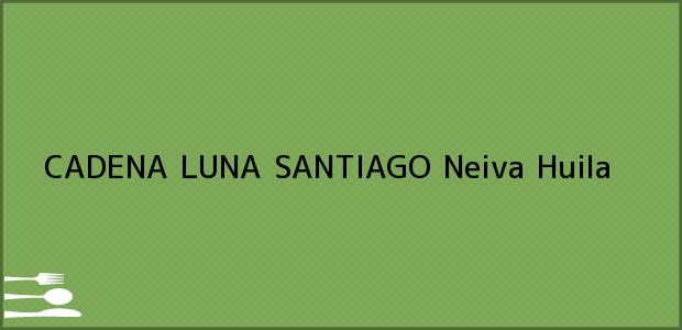 Teléfono, Dirección y otros datos de contacto para CADENA LUNA SANTIAGO, Neiva, Huila, Colombia