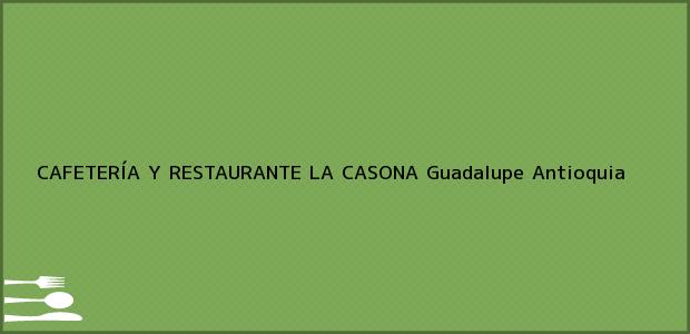 Teléfono, Dirección y otros datos de contacto para CAFETERÍA Y RESTAURANTE LA CASONA, Guadalupe, Antioquia, Colombia