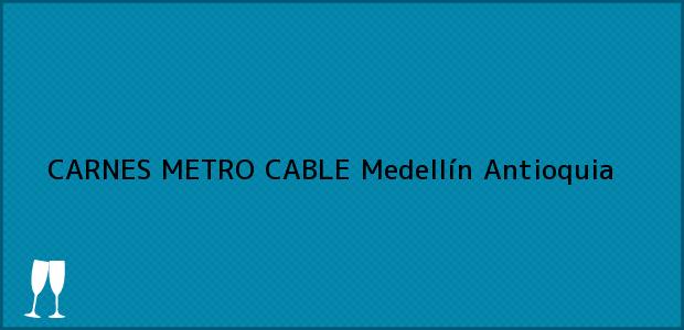 Teléfono, Dirección y otros datos de contacto para CARNES METRO CABLE, Medellín, Antioquia, Colombia