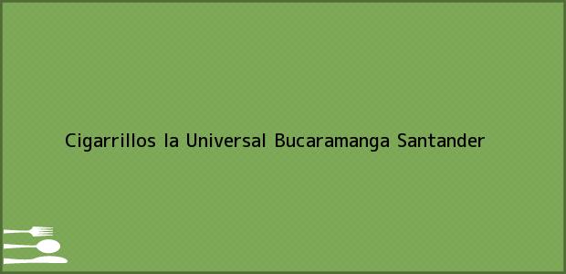 Teléfono, Dirección y otros datos de contacto para Cigarrillos la Universal, Bucaramanga, Santander, Colombia