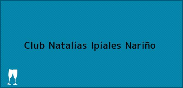 Teléfono, Dirección y otros datos de contacto para Club Natalias, Ipiales, Nariño, Colombia