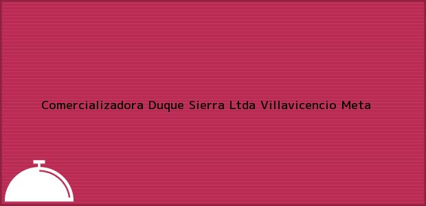 Teléfono, Dirección y otros datos de contacto para Comercializadora Duque Sierra Ltda, Villavicencio, Meta, Colombia