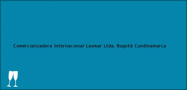 Teléfono, Dirección y otros datos de contacto para Comercializadora Internacional Laymar Ltda., Bogotá, Cundinamarca, Colombia